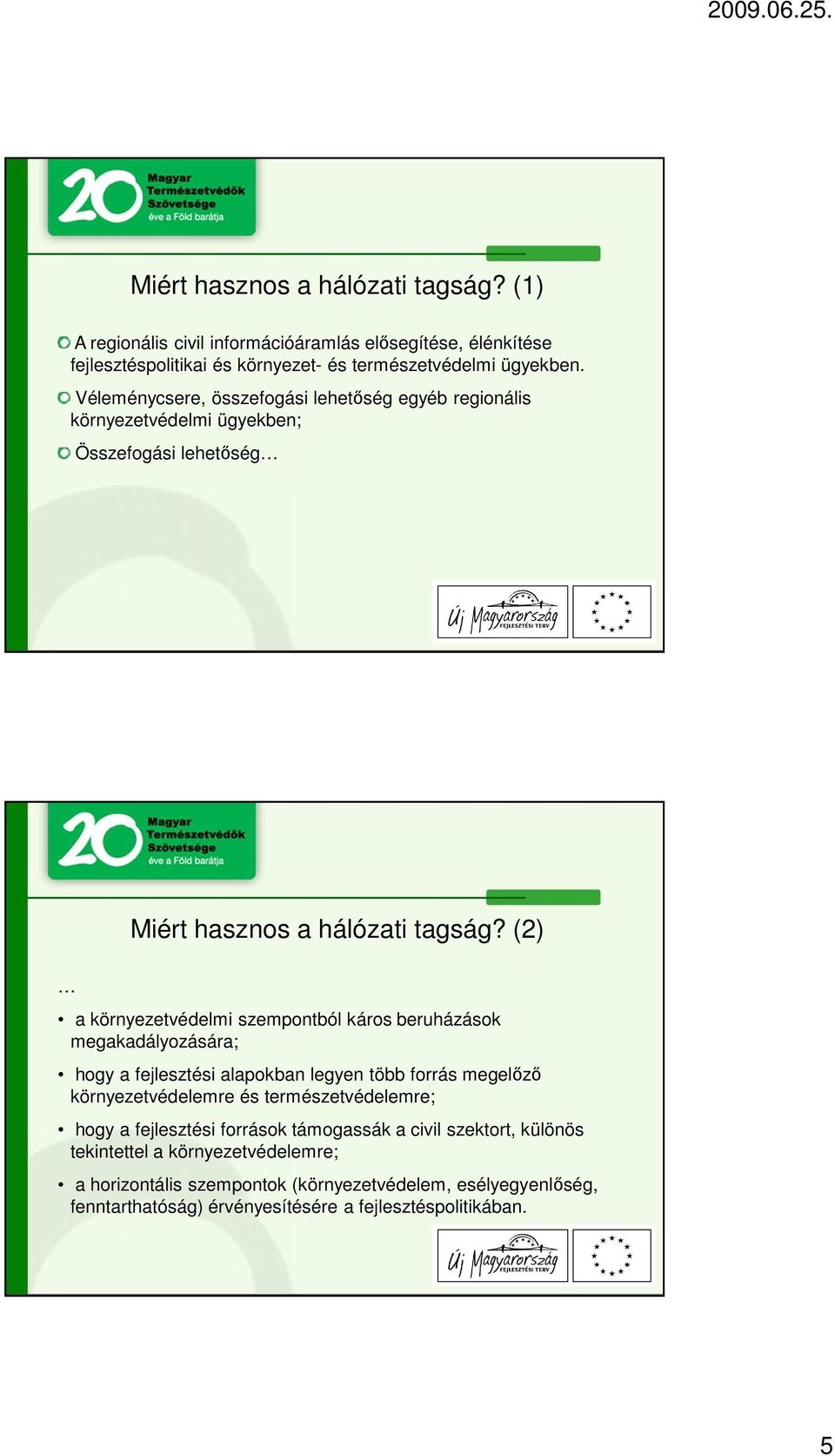 (2) a környezetvédelmi szempontból káros beruházások megakadályozására; hogy a fejlesztési alapokban legyen több forrás megelőző környezetvédelemre és természetvédelemre;