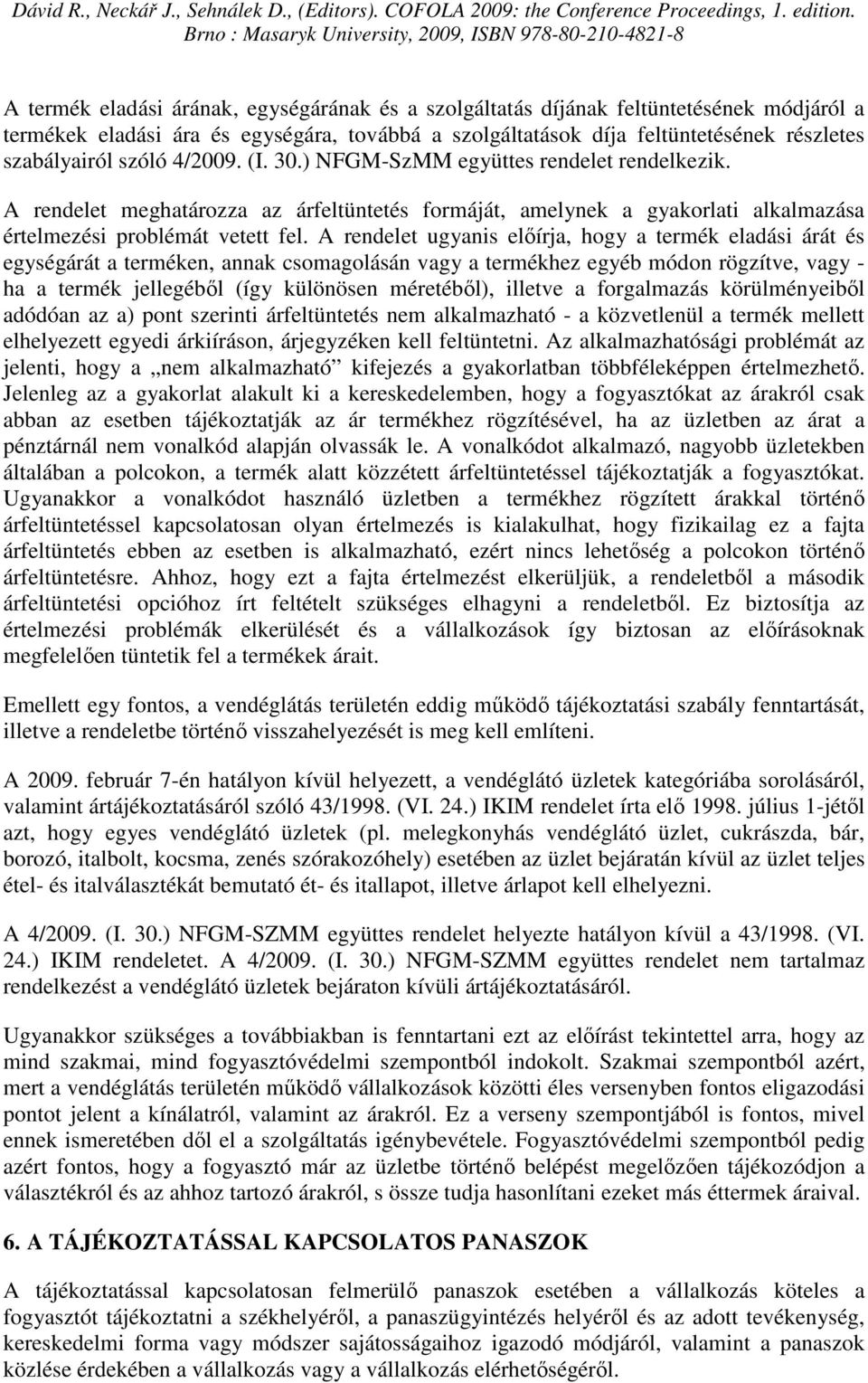 A rendelet ugyanis elıírja, hogy a termék eladási árát és egységárát a terméken, annak csomagolásán vagy a termékhez egyéb módon rögzítve, vagy - ha a termék jellegébıl (így különösen méretébıl),