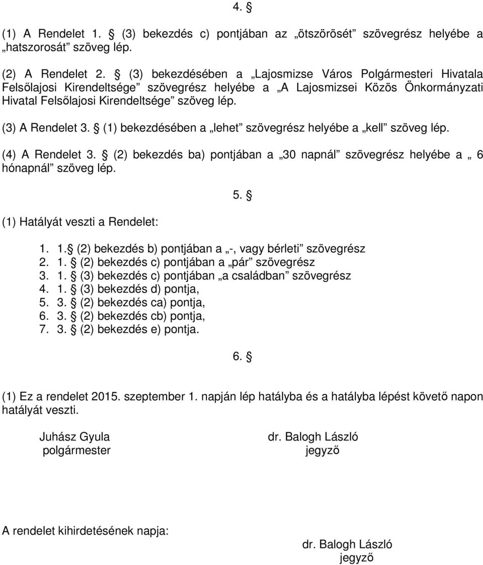 (3) A Rendelet 3. (1) bekezdésében a lehet szövegrész helyébe a kell szöveg lép. (4) A Rendelet 3. (2) bekezdés ba) pontjában a 30 napnál szövegrész helyébe a 6 hónapnál szöveg lép.