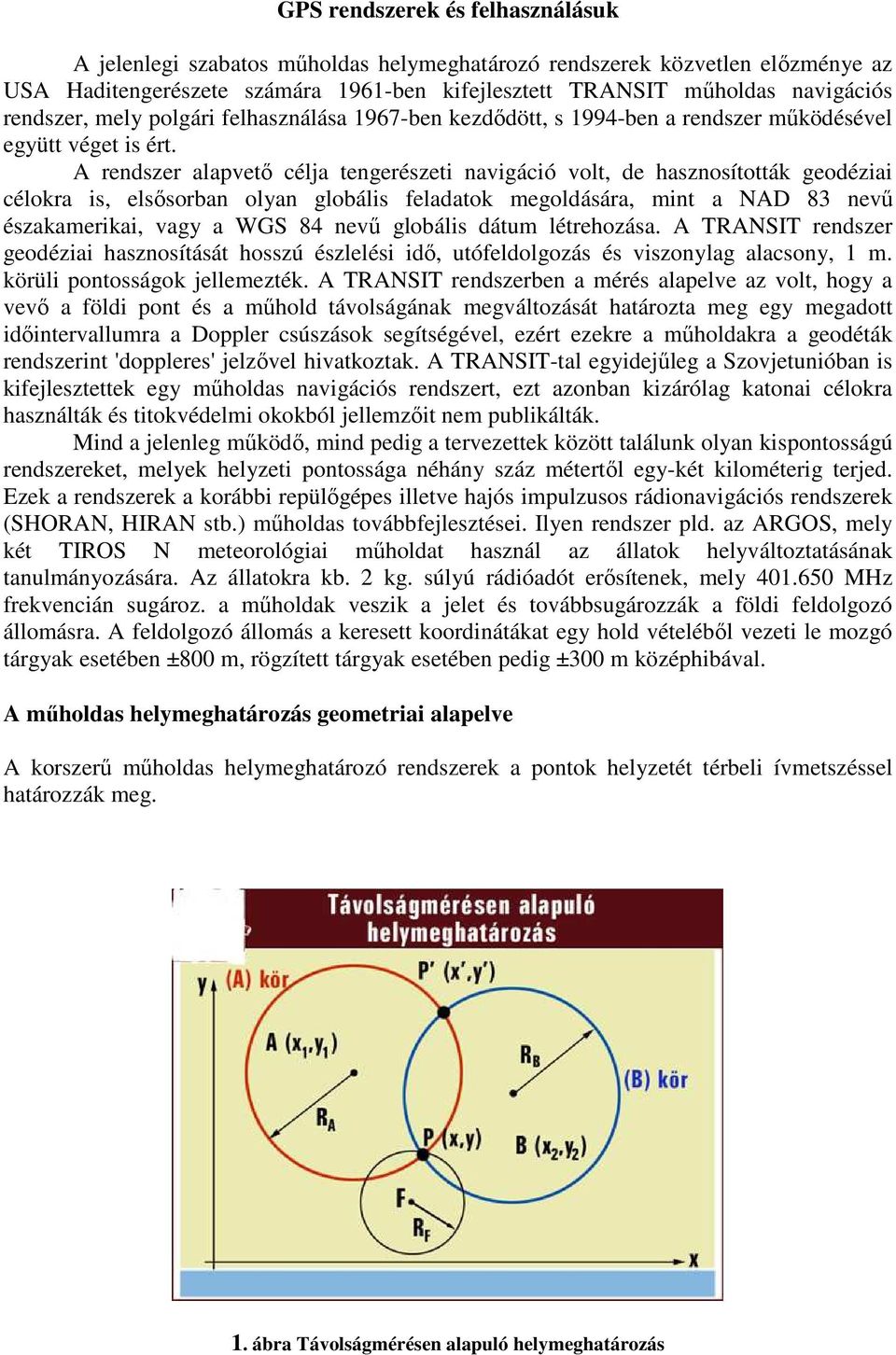 A rendszer alapvetı célja tengerészeti navigáció volt, de hasznosították geodéziai célokra is, elsısorban olyan globális feladatok megoldására, mint a NAD 83 nevő északamerikai, vagy a WGS 84 nevő