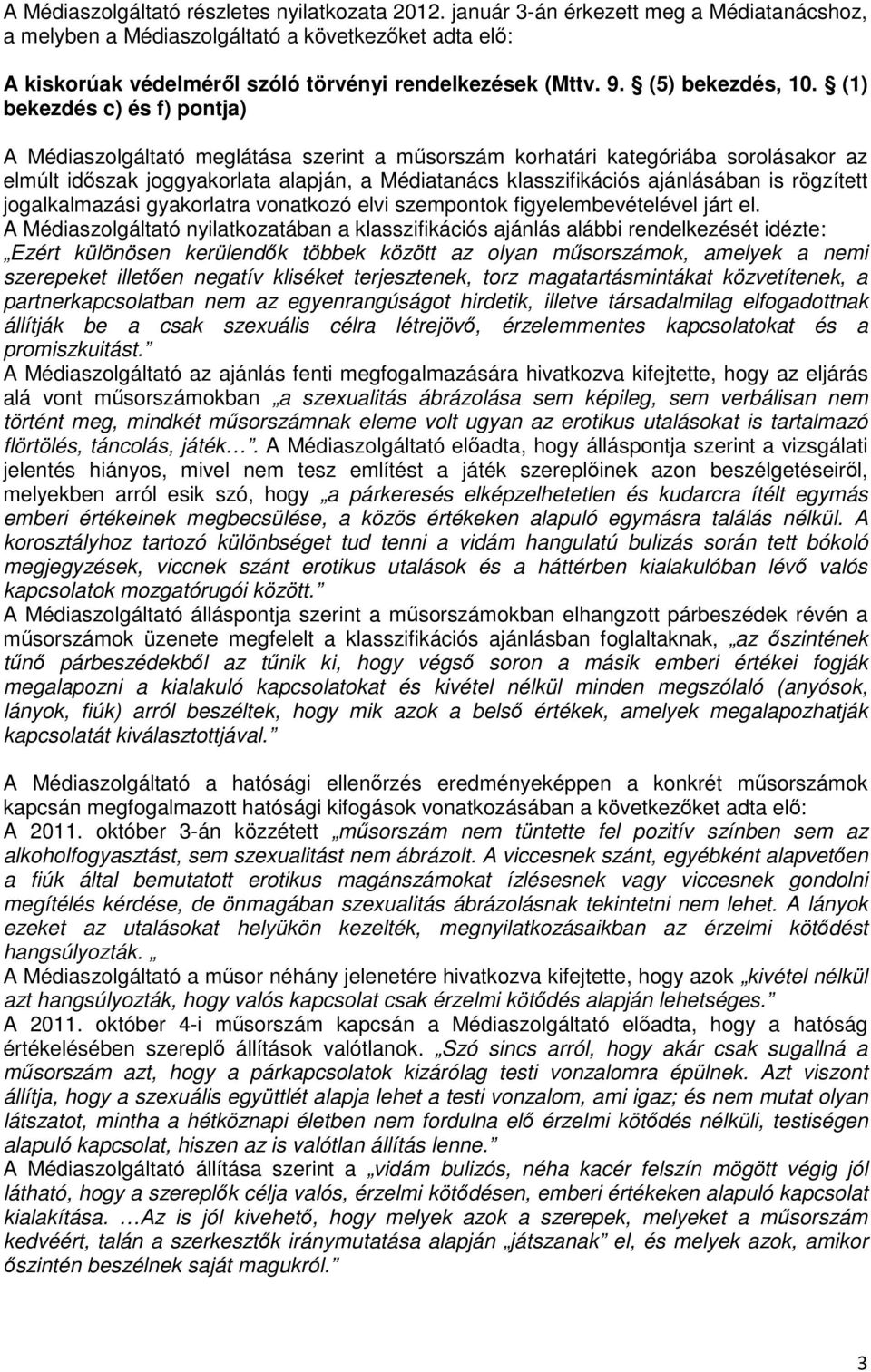 (1) bekezdés c) és f) pontja) A Médiaszolgáltató meglátása szerint a műsorszám korhatári kategóriába sorolásakor az elmúlt időszak joggyakorlata alapján, a Médiatanács klasszifikációs ajánlásában is