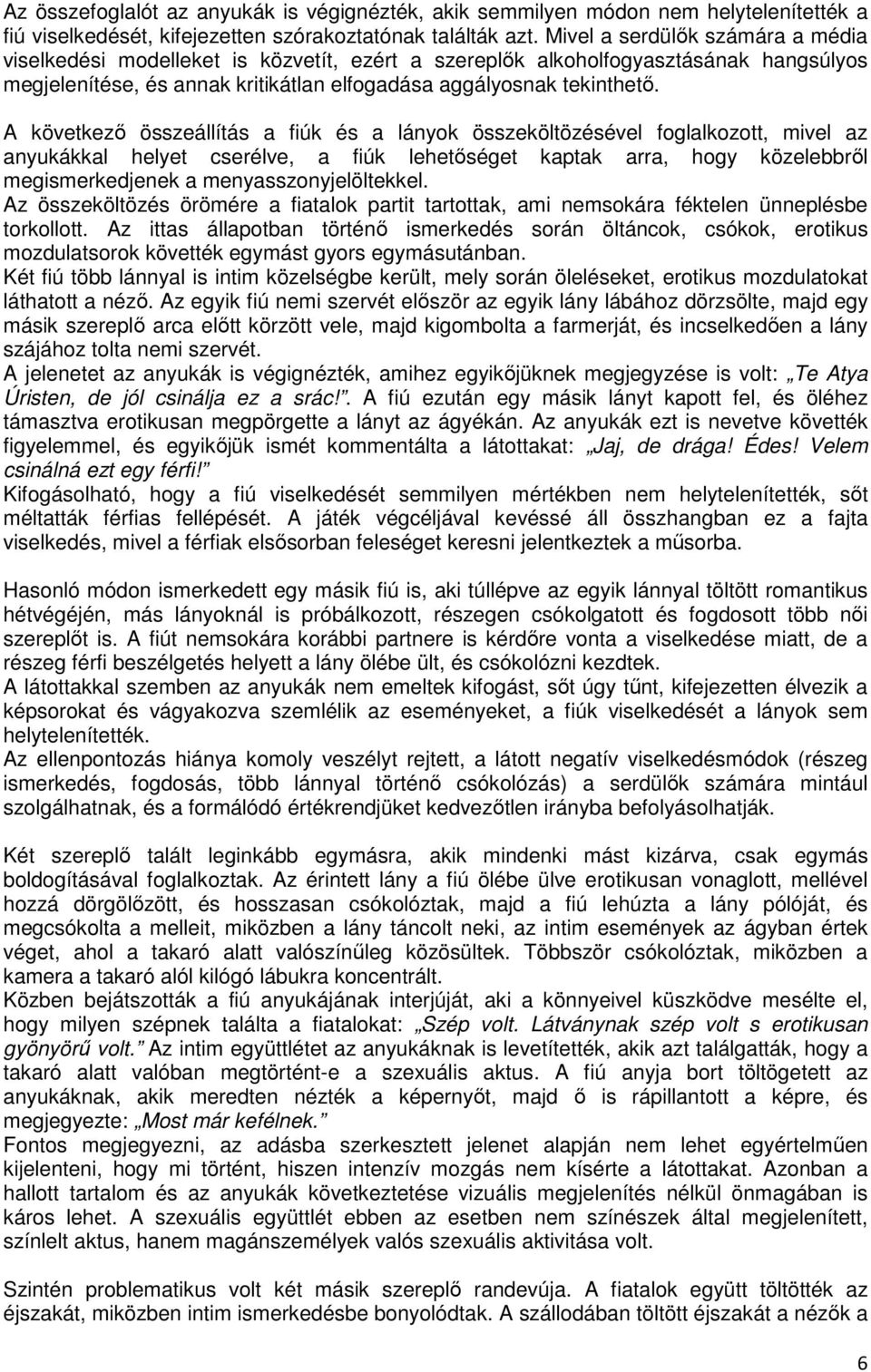 A következő összeállítás a fiúk és a lányok összeköltözésével foglalkozott, mivel az anyukákkal helyet cserélve, a fiúk lehetőséget kaptak arra, hogy közelebbről megismerkedjenek a