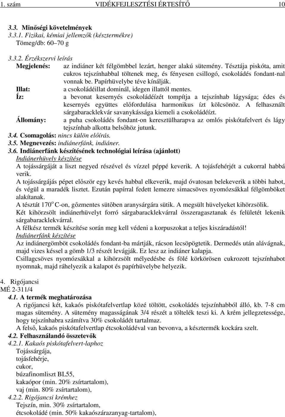 Tésztája piskóta, amit cukros tejszínhabbal töltenek meg, és fényesen csillogó, csokoládés fondant-nal vonnak be. Papírhüvelybe téve kínálják. Illat: a csokoládéillat dominál, idegen illattól mentes.