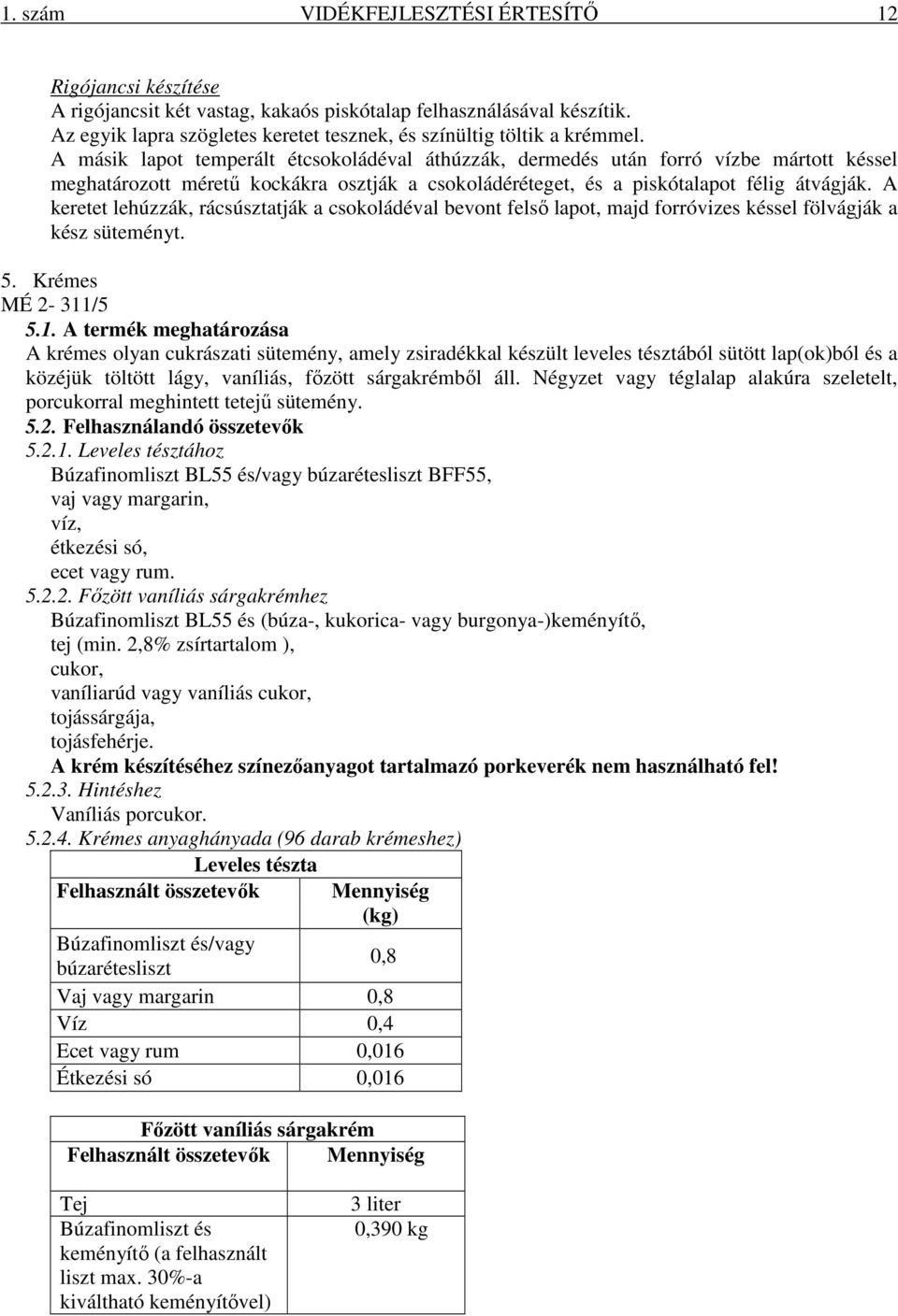 A másik lapot temperált étcsokoládéval áthúzzák, dermedés után forró vízbe mártott késsel meghatározott méretű kockákra osztják a csokoládéréteget, és a piskótalapot félig átvágják.