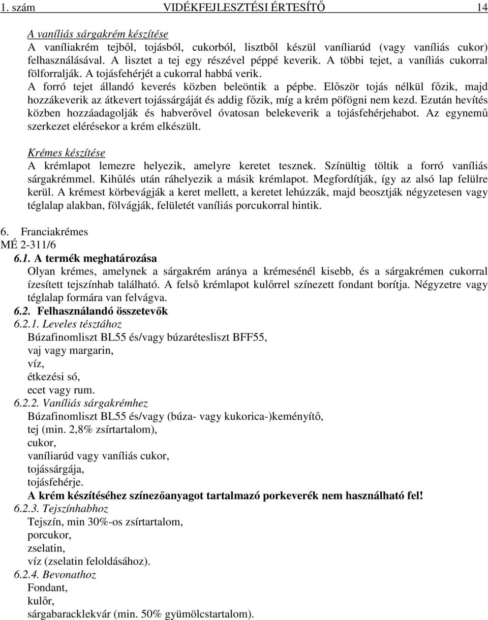 Először tojás nélkül főzik, majd hozzákeverik az átkevert tojássárgáját és addig főzik, míg a krém pöfögni nem kezd.