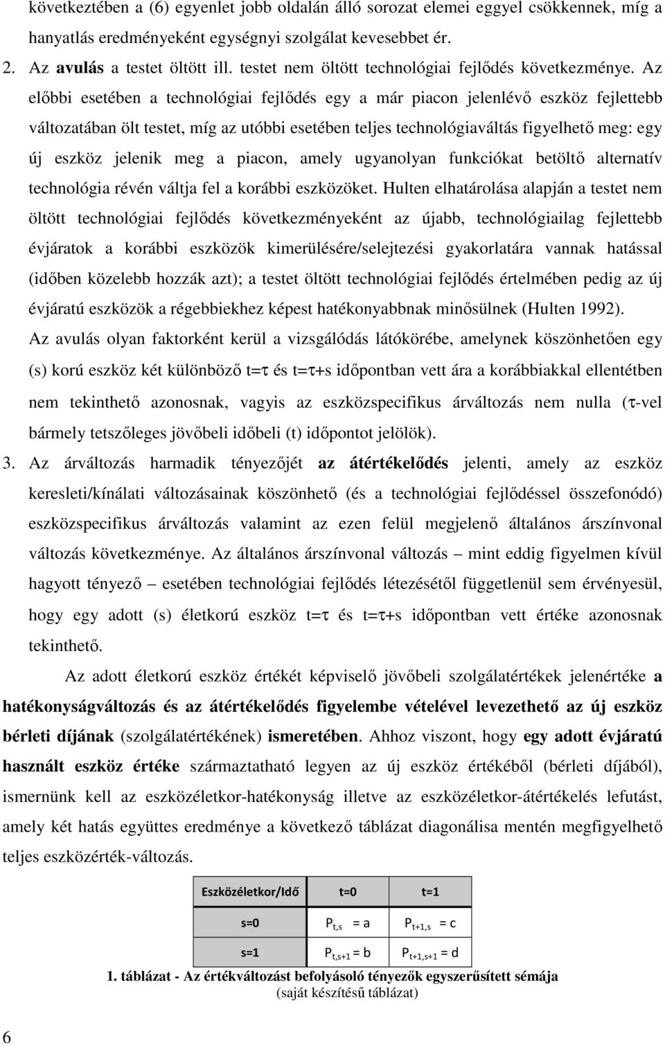 Az előbbi esetében a technológiai fejlődés egy a már piacon jelenlévő eszköz fejlettebb változatában ölt testet, míg az utóbbi esetében teljes technológiaváltás figyelhető meg: egy új eszköz jelenik