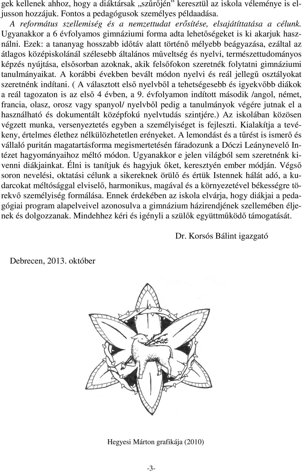 Ezek: a tananyag hosszabb időtáv alatt történő mélyebb beágyazása, ezáltal az átlagos középiskolánál szélesebb általános műveltség és nyelvi, természettudományos képzés nyújtása, elsősorban azoknak,