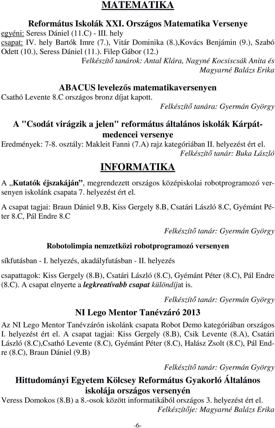 C országos bronz díjat kapott. Felkészítő tanára: Gyermán György A "Csodát virágzik a jelen" református általános iskolák Kárpátmedencei versenye Eredmények: 7-8. osztály: Makleit Fanni (7.