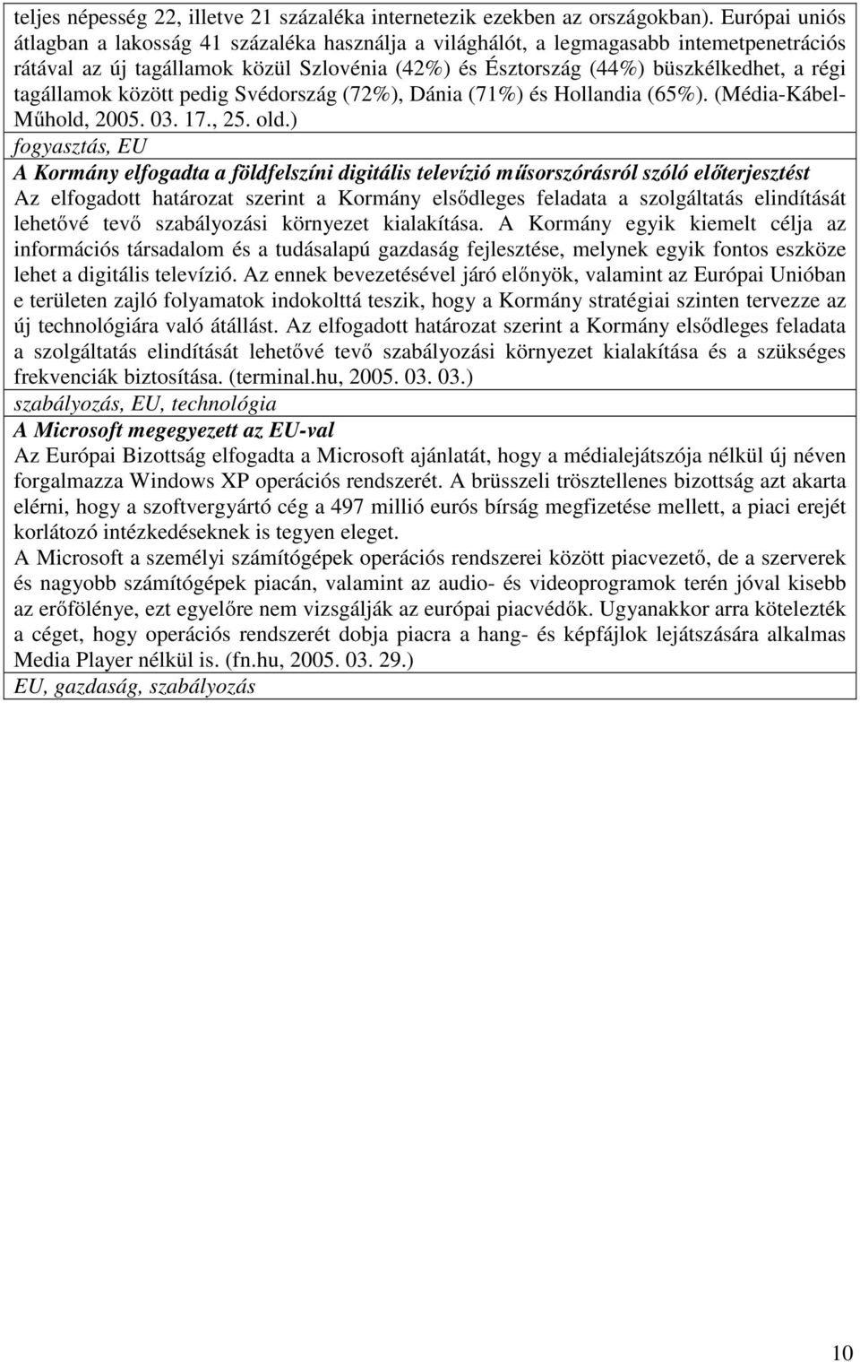 tagállamok között pedig Svédország (72%), Dánia (71%) és Hollandia (65%). (Média-Kábel- Műhold, 2005. 03. 17., 25. old.