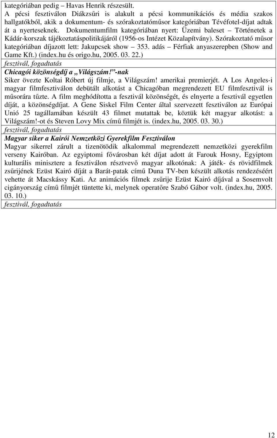 Dokumentumfilm kategóriában nyert: Üzemi baleset Történetek a Kádár-korszak tájékoztatáspolitikájáról (1956-os Intézet Közalapítvány).