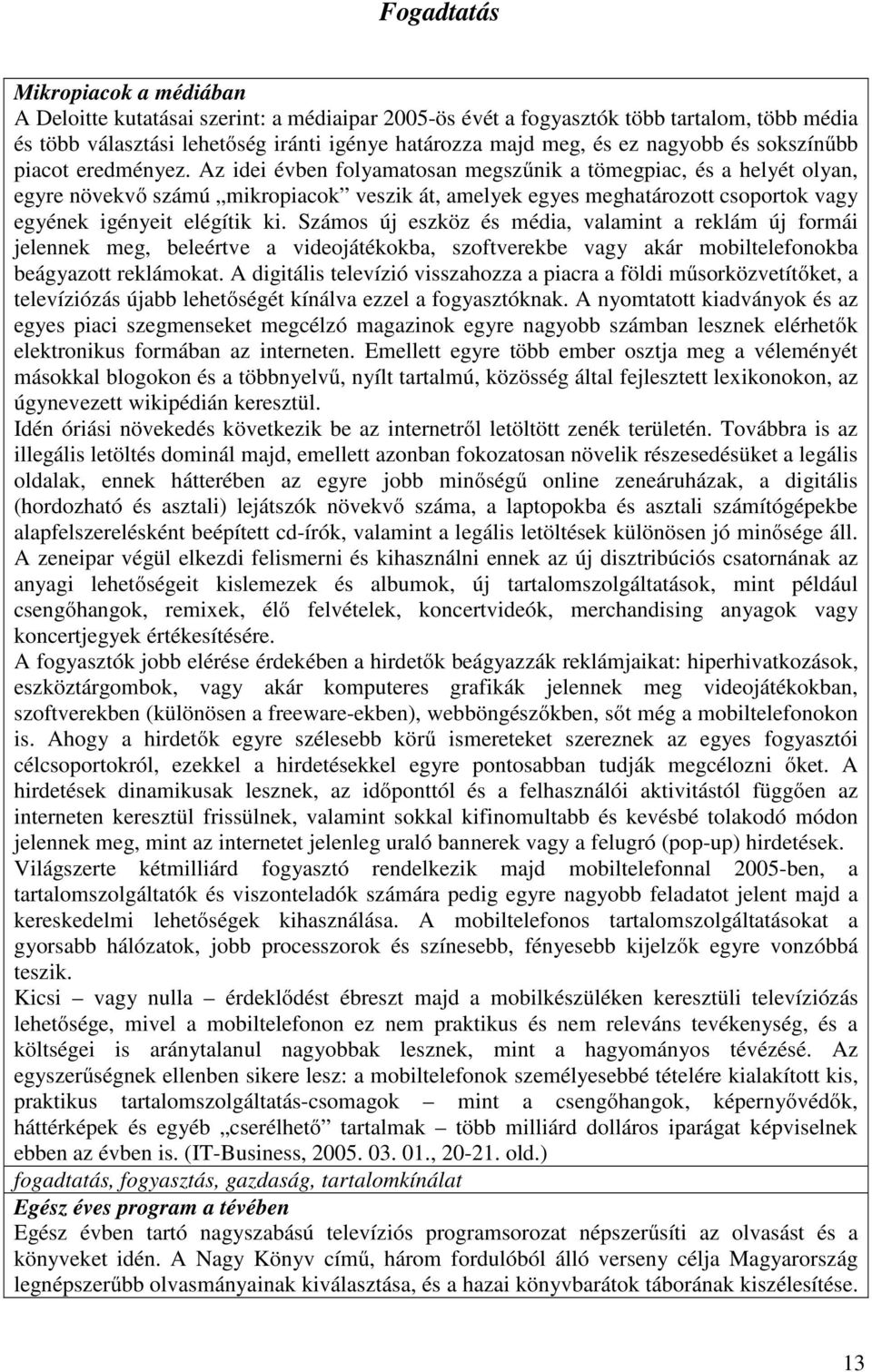 Az idei évben folyamatosan megszűnik a tömegpiac, és a helyét olyan, egyre növekvő számú mikropiacok veszik át, amelyek egyes meghatározott csoportok vagy egyének igényeit elégítik ki.