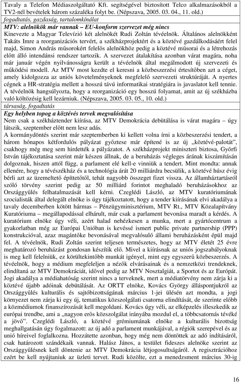 Általános alelnökként Takáts Imre a reorganizációs tervért, a székházprojektért és a köztévé gazdálkodásáért felel majd, Simon András műsorokért felelős alelnökhöz pedig a köztévé műsorai és a