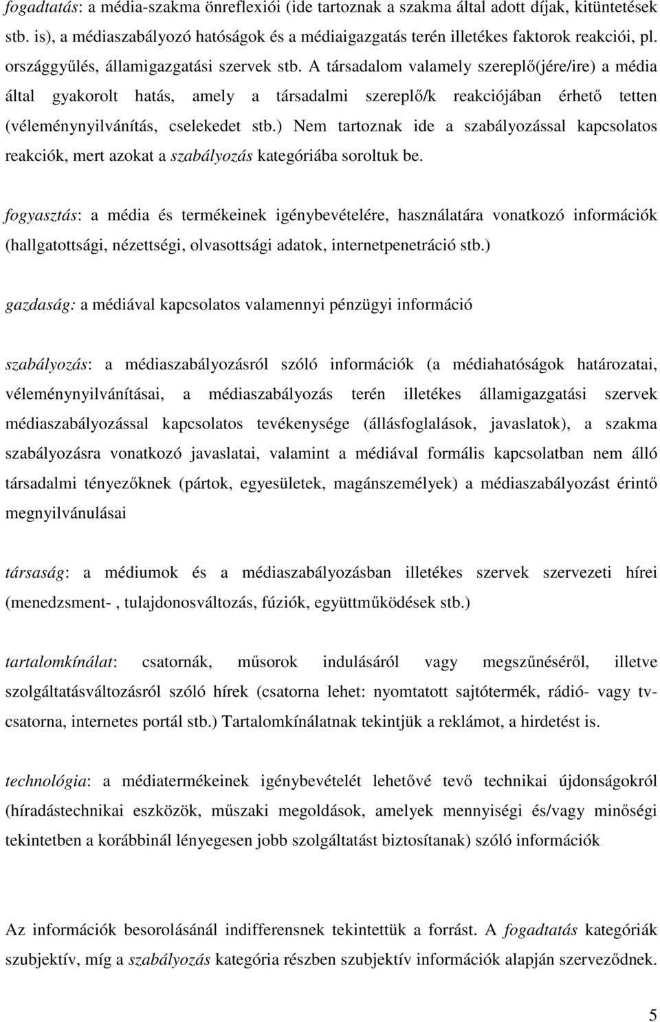 A társadalom valamely szereplő(jére/ire) a média által gyakorolt hatás, amely a társadalmi szereplő/k reakciójában érhető tetten (véleménynyilvánítás, cselekedet stb.