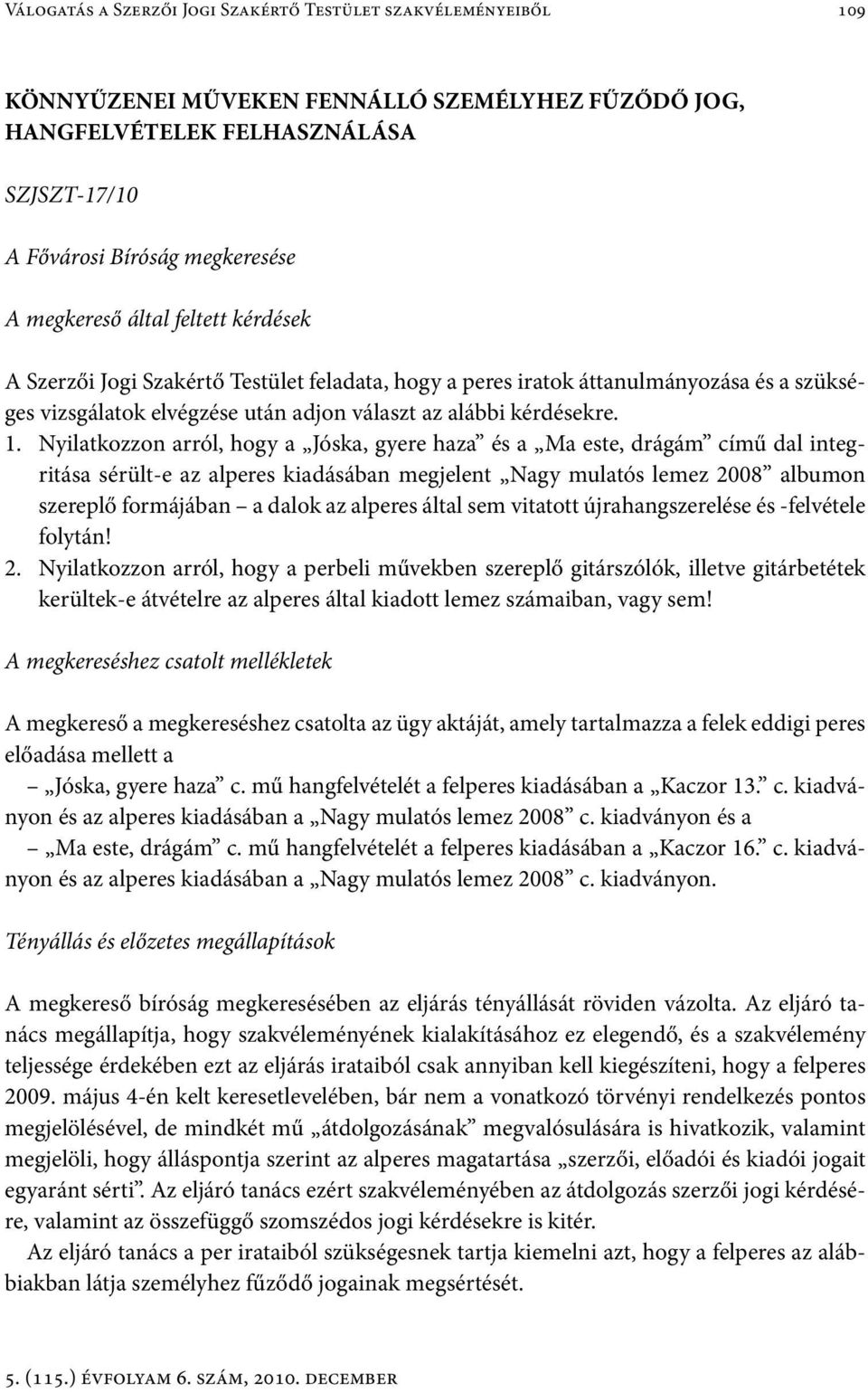 Nyilatkozzon arról, hogy a Jóska, gyere haza és a Ma este, drágám című dal integritása sérült-e az alperes kiadásában megjelent Nagy mulatós lemez 2008 albumon szereplő formájában a dalok az alperes