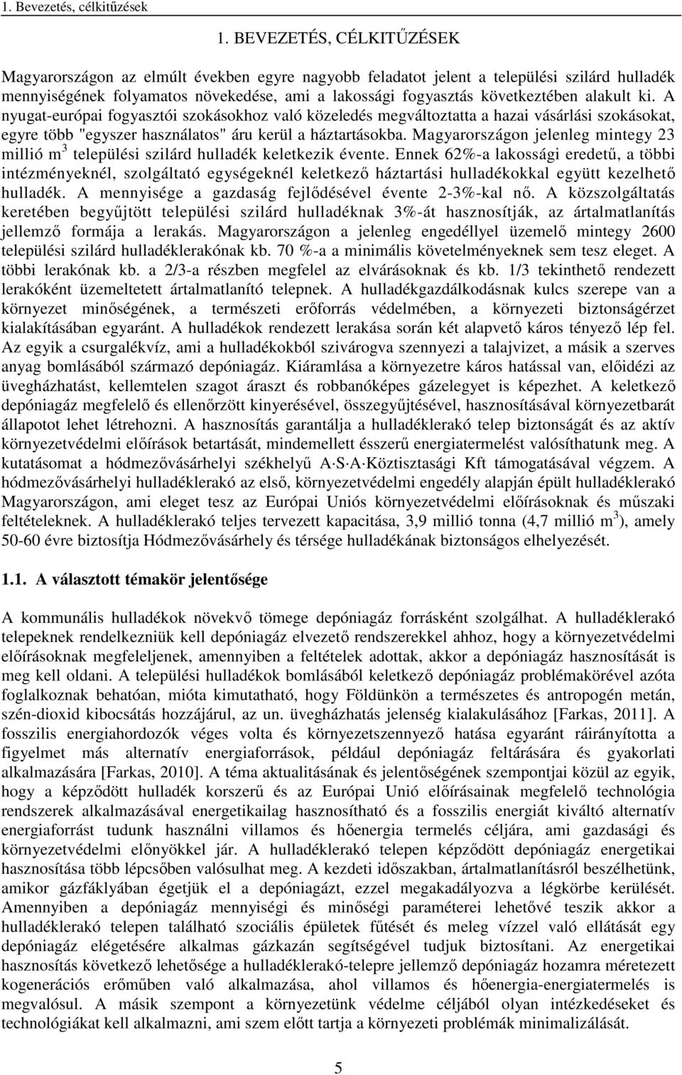 alakult ki. A nyugat-európai fogyasztói szokásokhoz való közeledés megváltoztatta a hazai vásárlási szokásokat, egyre több "egyszer használatos" áru kerül a háztartásokba.