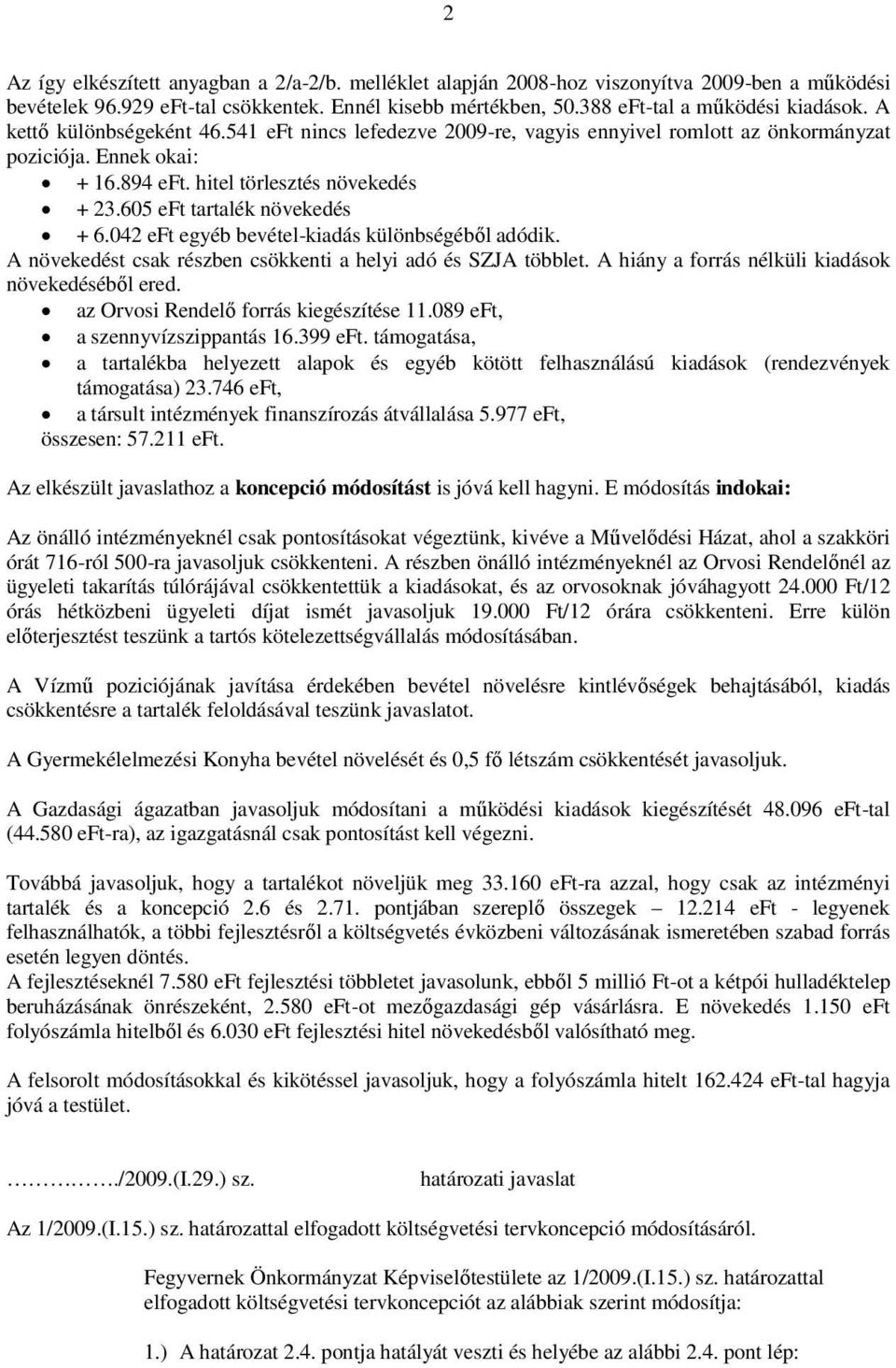 042 eft egyéb bevétel-kiadás különbségéből adódik. A növekedést csak részben csökkenti a helyi adó és SZJA többlet. A hiány a forrás nélküli kiadások növekedéséből ered.