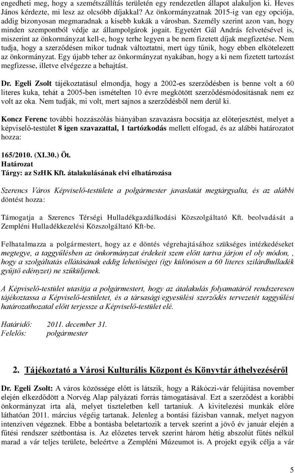 Egyetért Gál András felvetésével is, miszerint az önkormányzat kell-e, hogy terhe legyen a be nem fizetett díjak megfizetése.