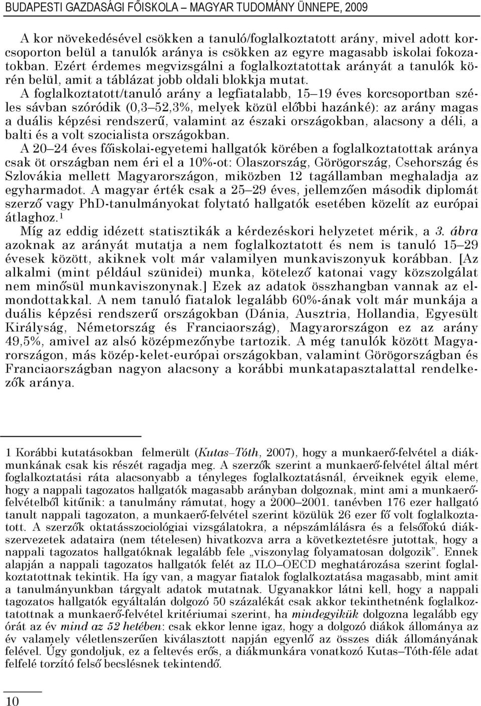 A foglalkoztatott/tanuló arány a legfiatalabb, 15 19 éves korcsoportban széles sávban szóródik (0,3 52,3%, melyek közül előbbi hazánké): az arány magas a duális képzési rendszerű, valamint az északi