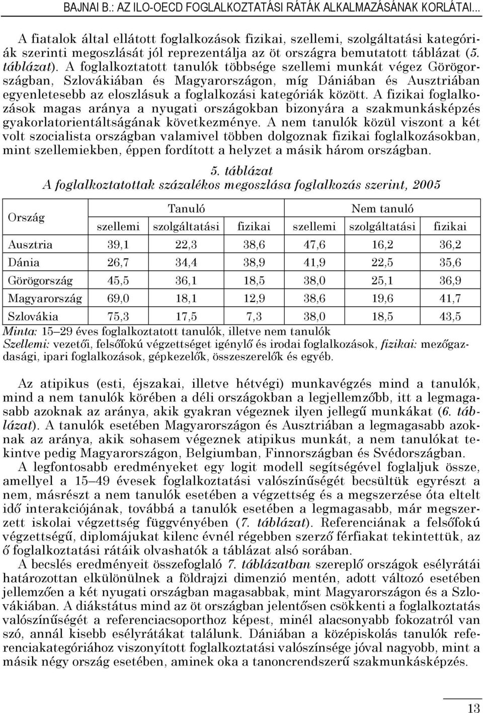 A foglalkoztatott tanulók többsége szellemi munkát végez Görögországban, Szlovákiában és Magyarországon, míg Dániában és Ausztriában egyenletesebb az eloszlásuk a foglalkozási kategóriák között.