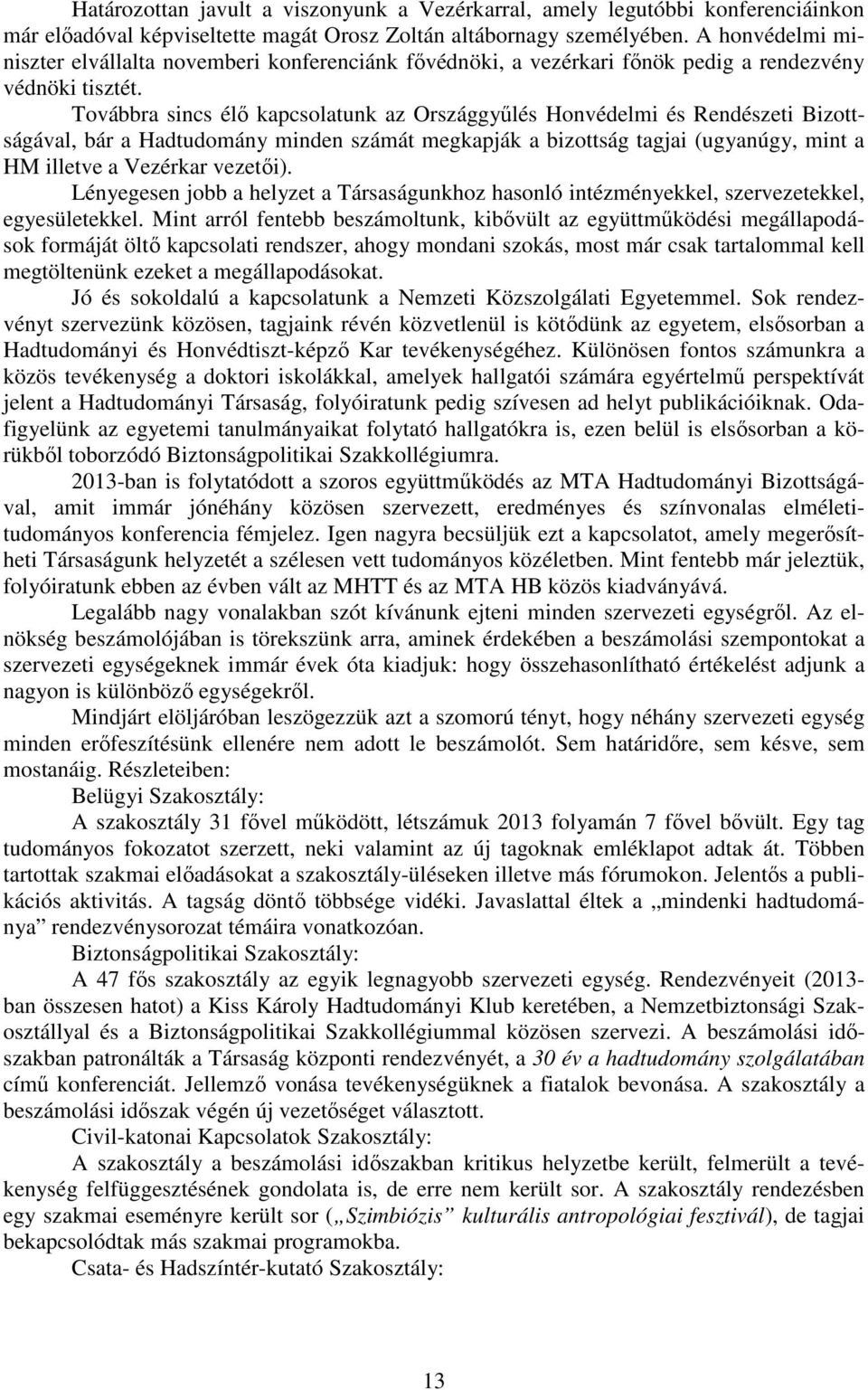 Továbbra sincs élő kapcsolatunk az Országgyűlés Honvédelmi és Rendészeti Bizottságával, bár a Hadtudomány minden számát megkapják a bizottság tagjai (ugyanúgy, mint a HM illetve a Vezérkar vezetői).