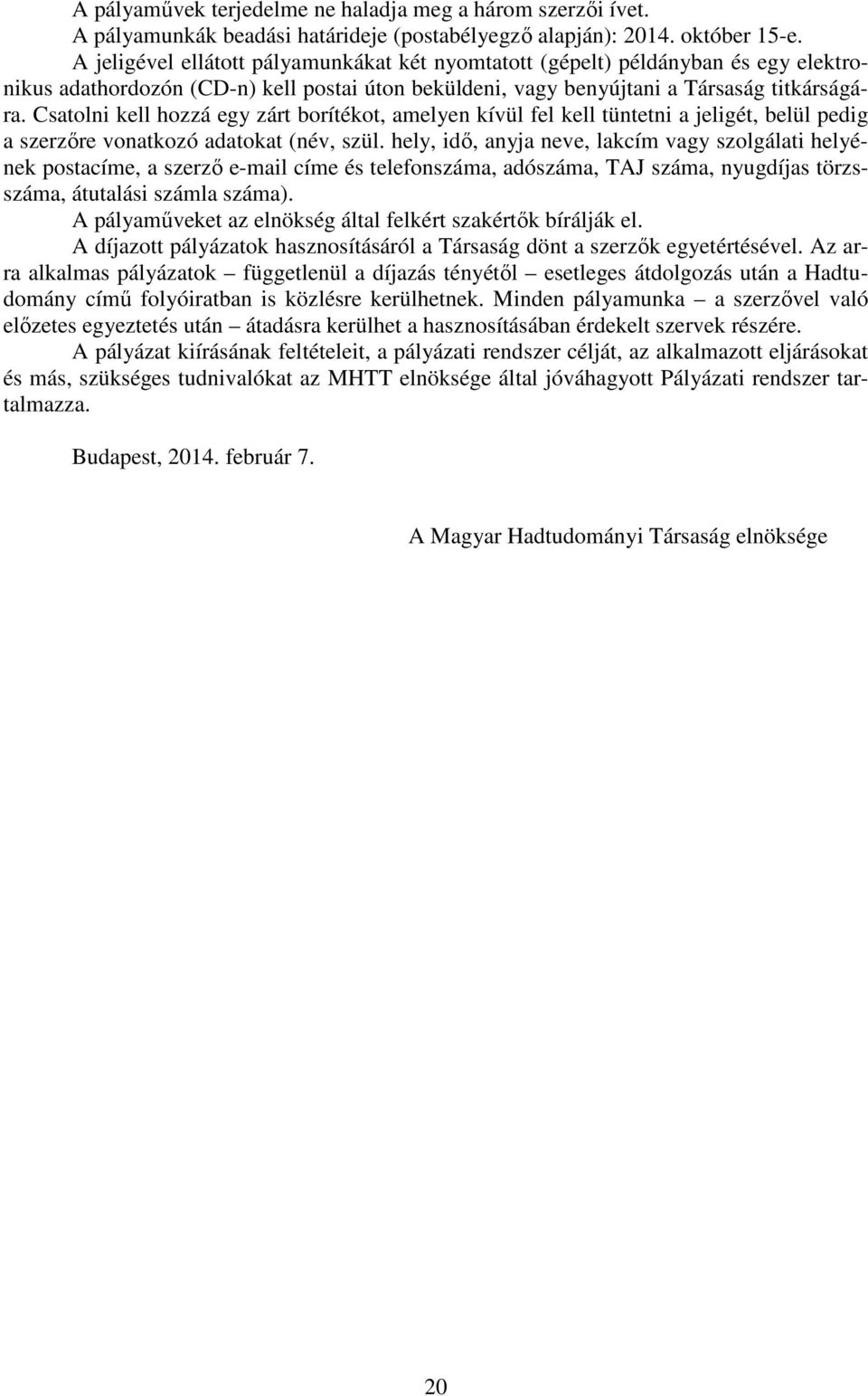 Csatolni kell hozzá egy zárt borítékot, amelyen kívül fel kell tüntetni a jeligét, belül pedig a szerzőre vonatkozó adatokat (név, szül.