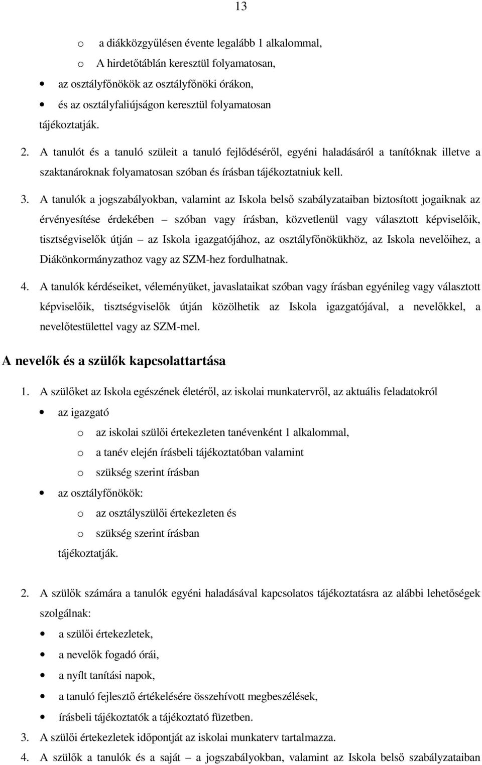 A tanulók a jogszabályokban, valamint az Iskola belsı szabályzataiban biztosított jogaiknak az érvényesítése érdekében szóban vagy írásban, közvetlenül vagy választott képviselıik, tisztségviselık