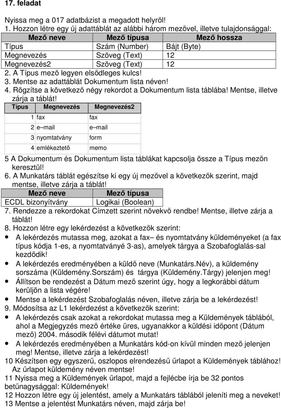 12 2. A Típus mezı legyen elsıdleges kulcs! 3. Mentse az adattáblát Dokumentum lista néven! 4. Rögzítse a következı négy rekordot a Dokumentum lista táblába! Mentse, illetve zárja a táblát!