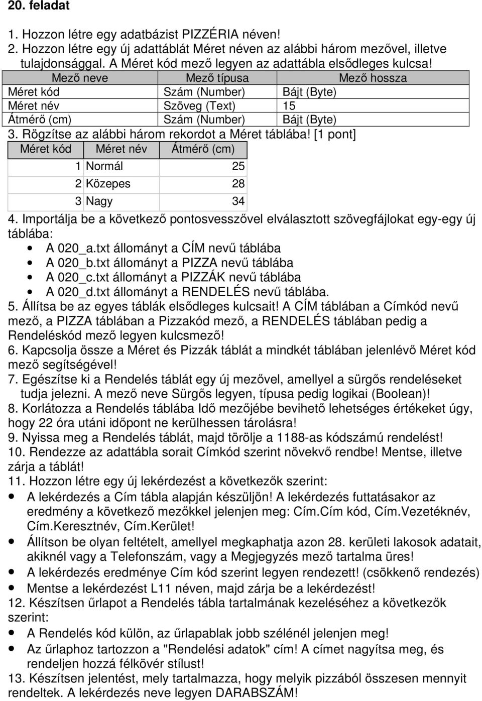 Rögzítse az alábbi három rekordot a Méret táblába! [1 pont] Méret kód Méret név Átmérı (cm) 1 Normál 25 2 Közepes 28 3 Nagy 34 4.