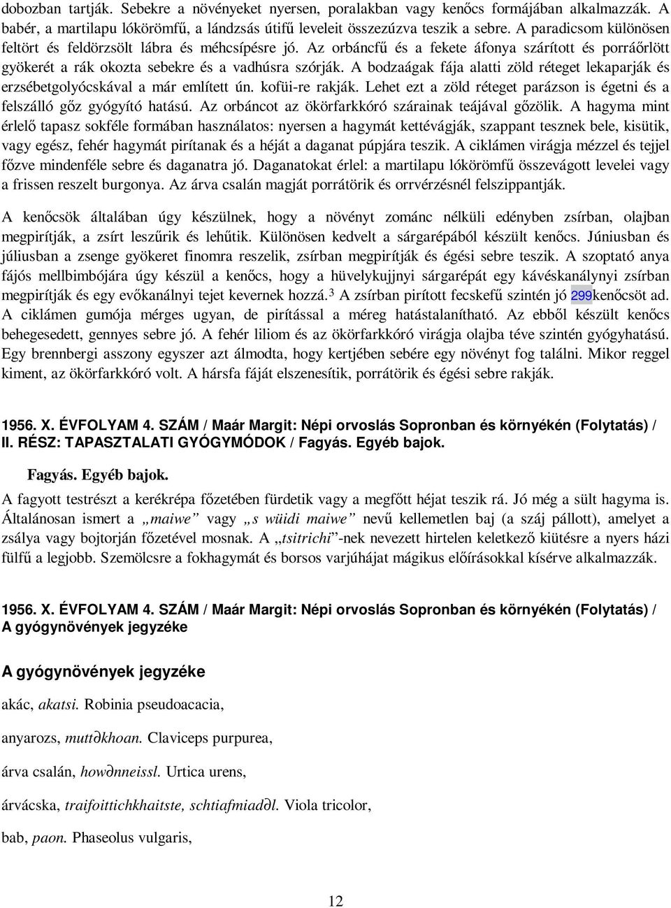 A bodzaágak fája alatti zöld réteget lekaparják és erzsébetgolyócskával a már említett ún. kofüi-re rakják. Lehet ezt a zöld réteget parázson is égetni és a felszálló gız gyógyító hatású.