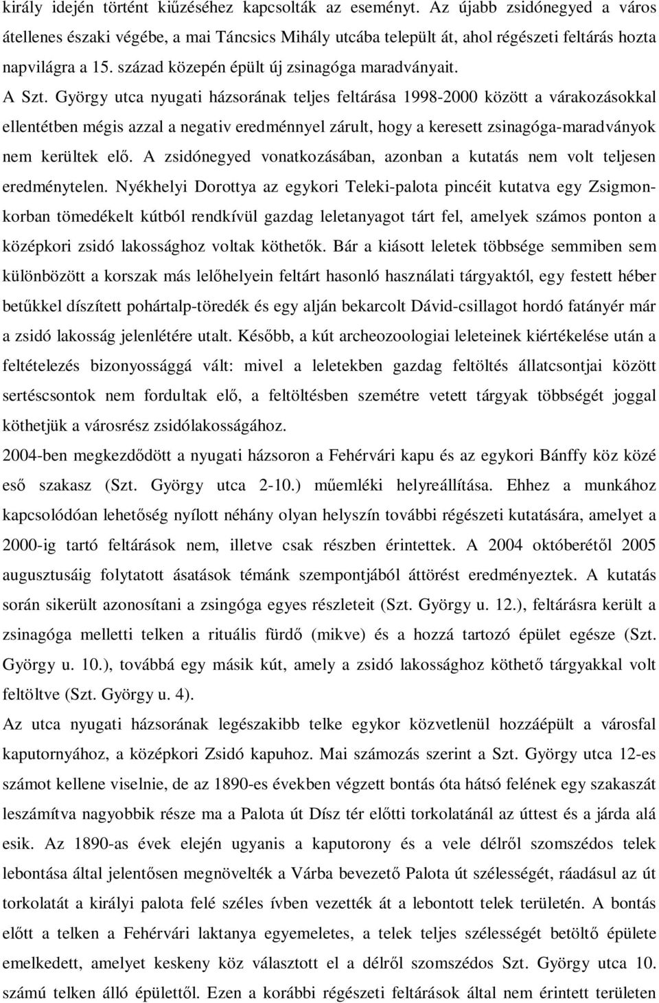 György utca nyugati házsorának teljes feltárása 1998-2000 között a várakozásokkal ellentétben mégis azzal a negativ eredménnyel zárult, hogy a keresett zsinagóga-maradványok nem kerültek elő.