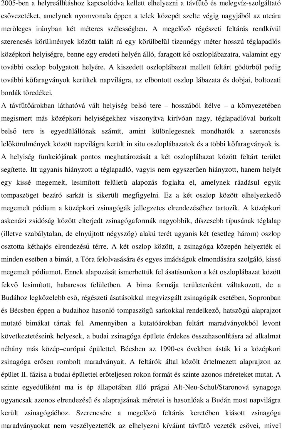 A megelőző régészeti feltárás rendkívül szerencsés körülmények között talált rá egy körülbelül tizennégy méter hosszú téglapadlós középkori helyiségre, benne egy eredeti helyén álló, faragott kő