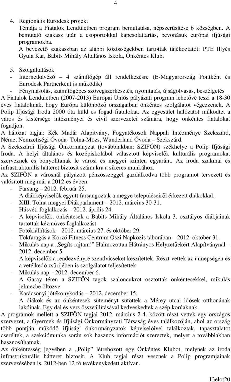 A bevezetı szakaszban az alábbi közösségekben tartottak tájékoztatót: PTE Illyés Gyula Kar, Babits Mihály Általános Iskola, Önkéntes Klub. 5.