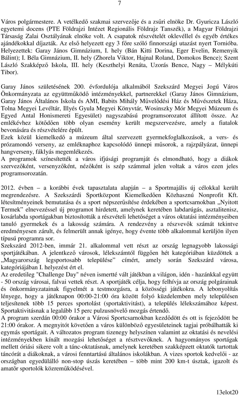 A csapatok részvételét oklevéllel és egyéb értékes ajándékokkal díjazták. Az elsı helyezett egy 3 fıre szóló finnországi utazást nyert Tornióba. Helyezettek: Garay János Gimnázium, I.