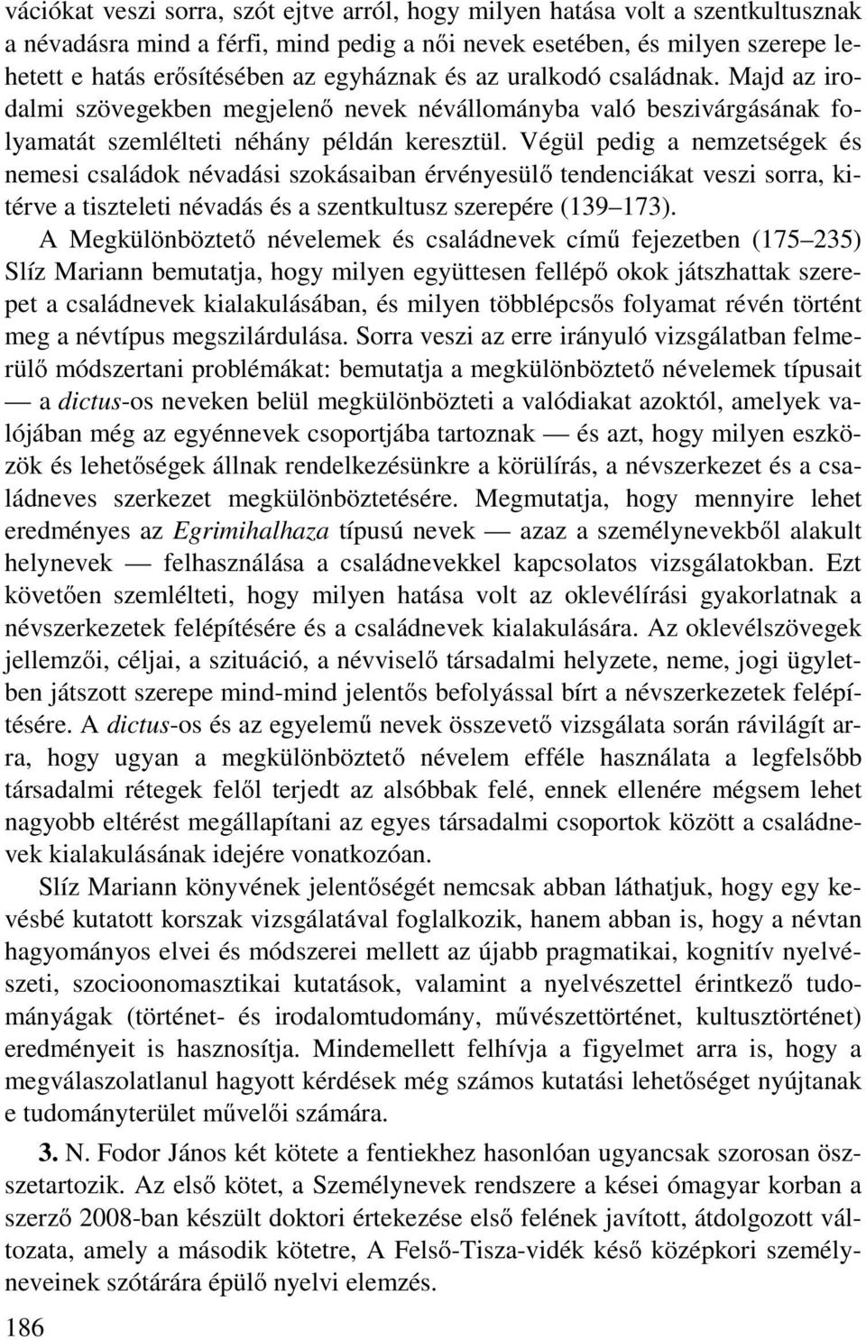 Végül pedig a nemzetségek és nemesi családok névadási szokásaiban érvényesülő tendenciákat veszi sorra, kitérve a tiszteleti névadás és a szentkultusz szerepére (139 173).