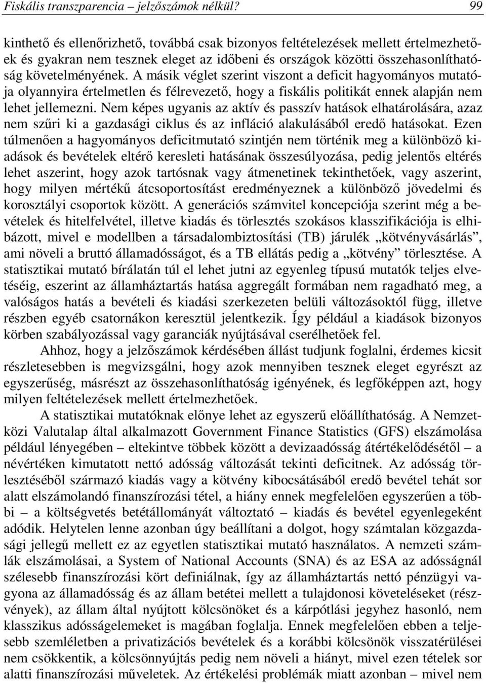 A másik véglet szerint viszont a deficit hagyományos mutatója olyannyira értelmetlen és félrevezető, hogy a fiskális politikát ennek alapján nem lehet jellemezni.