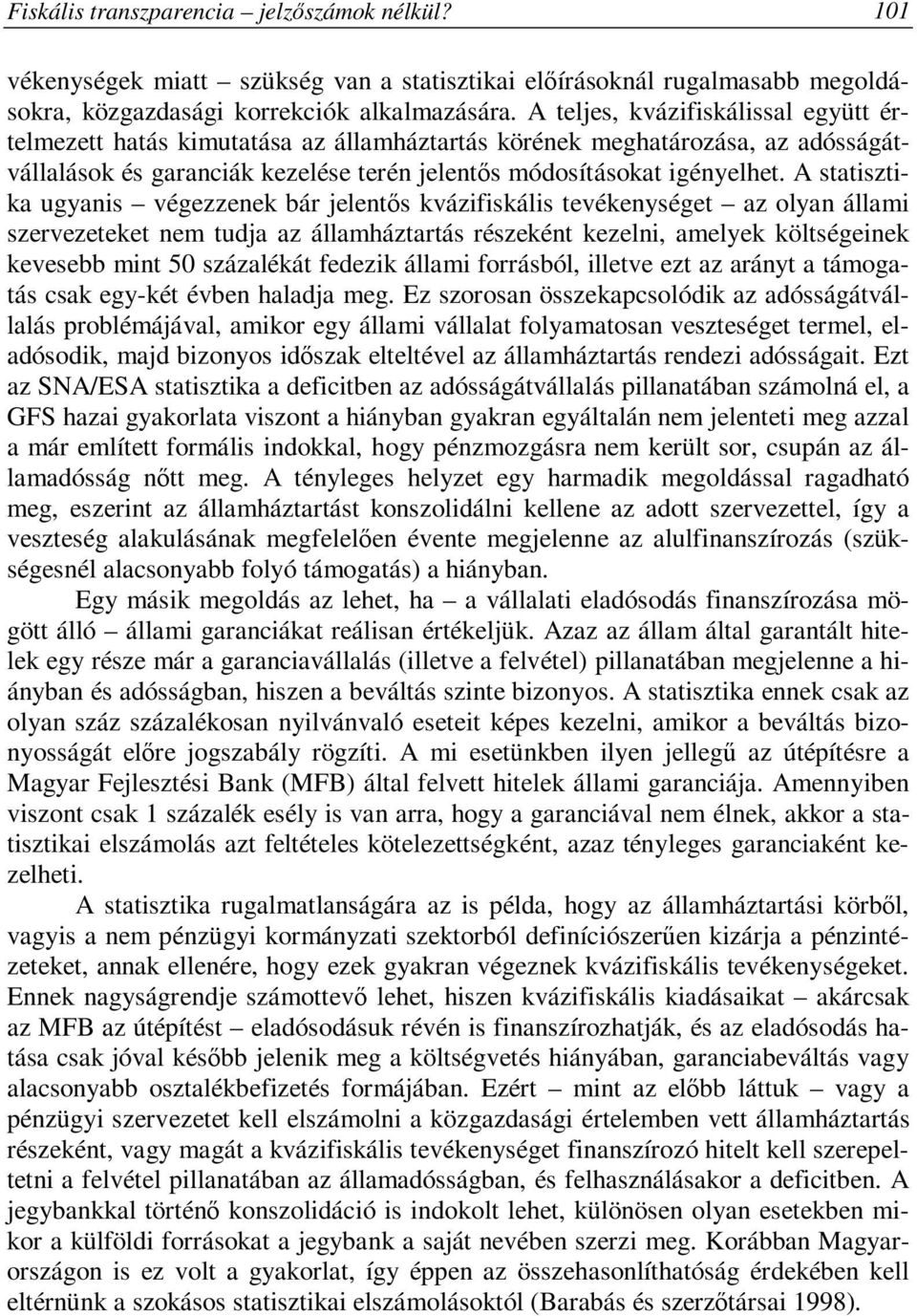 A statisztika ugyanis végezzenek bár jelentős kvázifiskális tevékenységet az olyan állami szervezeteket nem tudja az államháztartás részeként kezelni, amelyek költségeinek kevesebb mint 50 százalékát