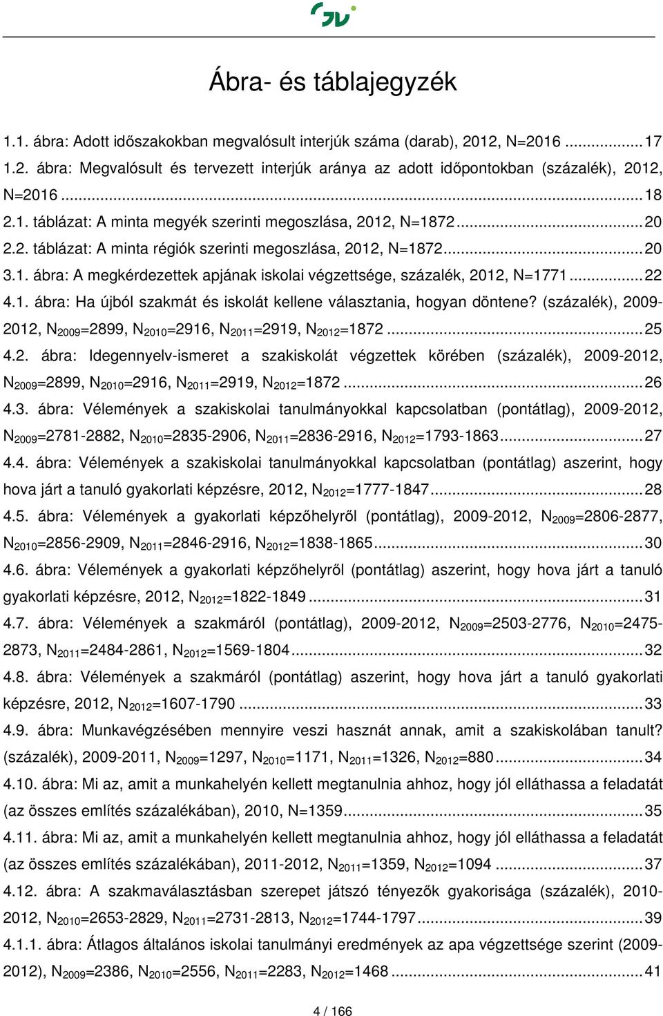 .. 22 4.1. ábra: Ha újból szakmát és iskolát kellene választania, hogyan döntene? (százalék), 2009-2012, N 2009 =2899, N 2010 =2916, N 2011 =2919, N 2012 =1872... 25 4.2. ábra: Idegennyelv-ismeret a szakiskolát végzettek körében (százalék), 2009-2012, N 2009 =2899, N 2010 =2916, N 2011 =2919, N 2012 =1872.