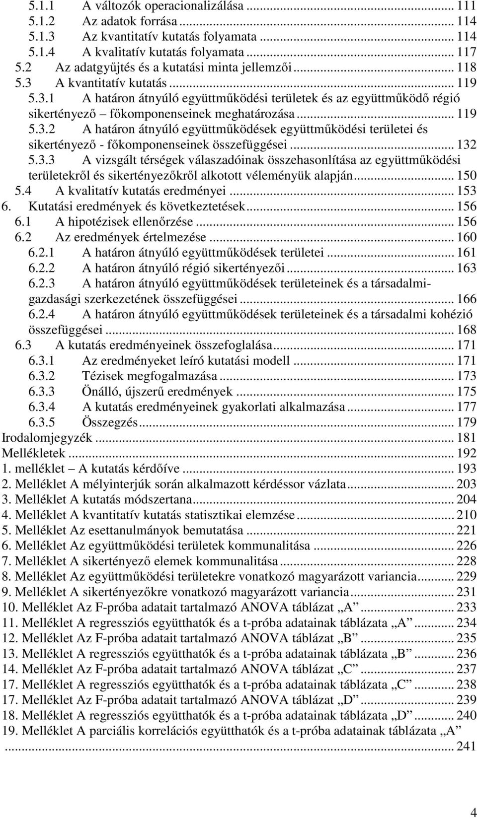 .. 119 5.3.2 A határon átnyúló együttműködések együttműködési területei és sikertényező - főkomponenseinek összefüggései... 132 5.3.3 A vizsgált térségek válaszadóinak összehasonlítása az együttműködési területekről és sikertényezőkről alkotott véleményük alapján.