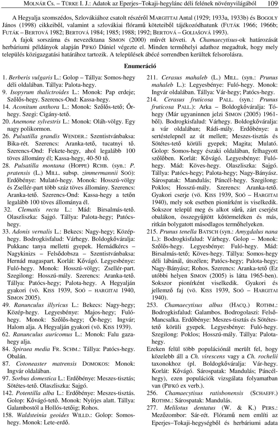 valamint a szlovákiai flóramű köteteiből tájékozódhatunk (FUTÁK 1966; 1966b; FUTÁK BERTOVÁ 1982; BERTOVÁ 1984; 1985; 1988; 1992; BERTOVÁ GOLIAŠOVÁ 1993).