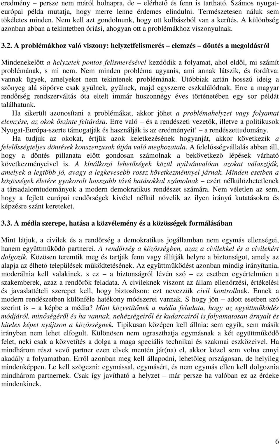 A problémákhoz való viszony: helyzetfelismerés elemzés döntés a megoldásról Mindenekelőtt a helyzetek pontos felismerésével kezdődik a folyamat, ahol eldől, mi számít problémának, s mi nem.