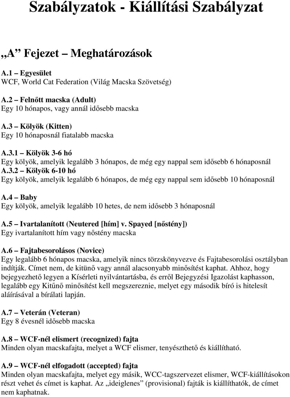 4 Baby Egy kölyök, amelyik legalább 10 hetes, de nem idősebb 3 hónaposnál A.5 Ivartalanított (Neutered [hím] v. Spayed [nőstény]) Egy ivartalanított hím vagy nőstény macska A.