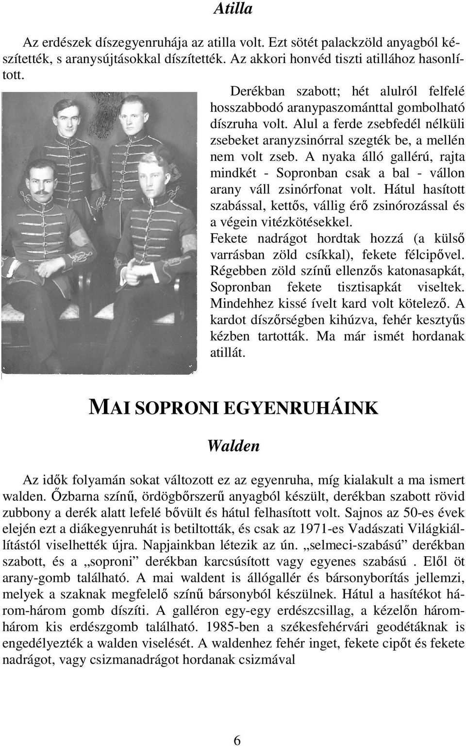 A nyaka álló gallérú, rajta mindkét - Sopronban csak a bal - vállon arany váll zsinórfonat volt. Hátul hasított szabással, kettıs, vállig érı zsinórozással és a végein vitézkötésekkel.