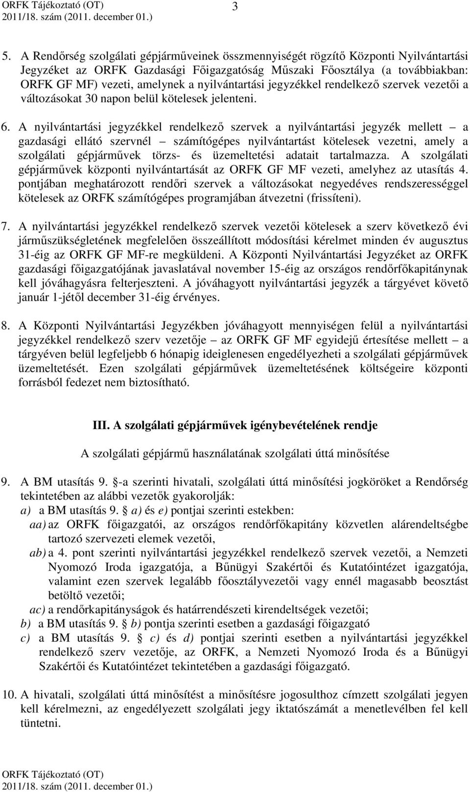 A nyilvántartási jegyzékkel rendelkező szervek a nyilvántartási jegyzék mellett a gazdasági ellátó szervnél számítógépes nyilvántartást kötelesek vezetni, amely a szolgálati gépjárművek törzs- és