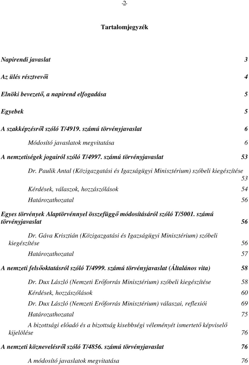 Paulik Antal (Közigazgatási és Igazságügyi Minisztérium) szóbeli kiegészítése 53 Kérdések, válaszok, hozzászólások 54 Határozathozatal 56 Egyes törvények Alaptörvénnyel összefüggő módosításáról szóló