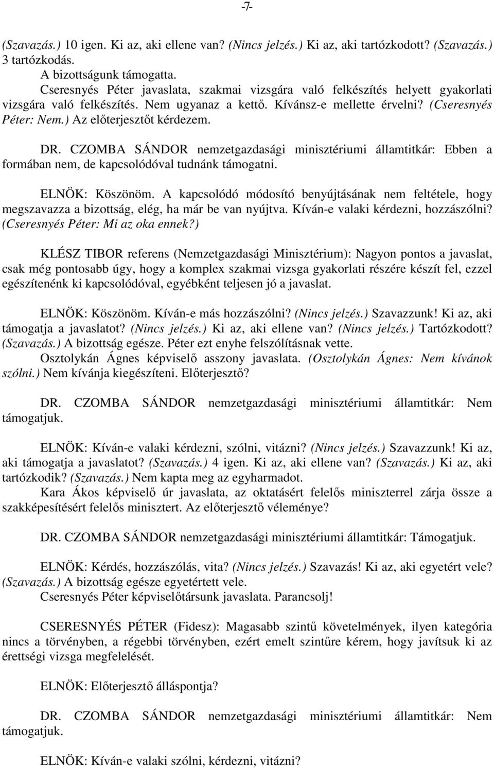 ) Az előterjesztőt kérdezem. DR. CZOMBA SÁNDOR nemzetgazdasági minisztériumi államtitkár: Ebben a formában nem, de kapcsolódóval tudnánk támogatni. ELNÖK: Köszönöm.