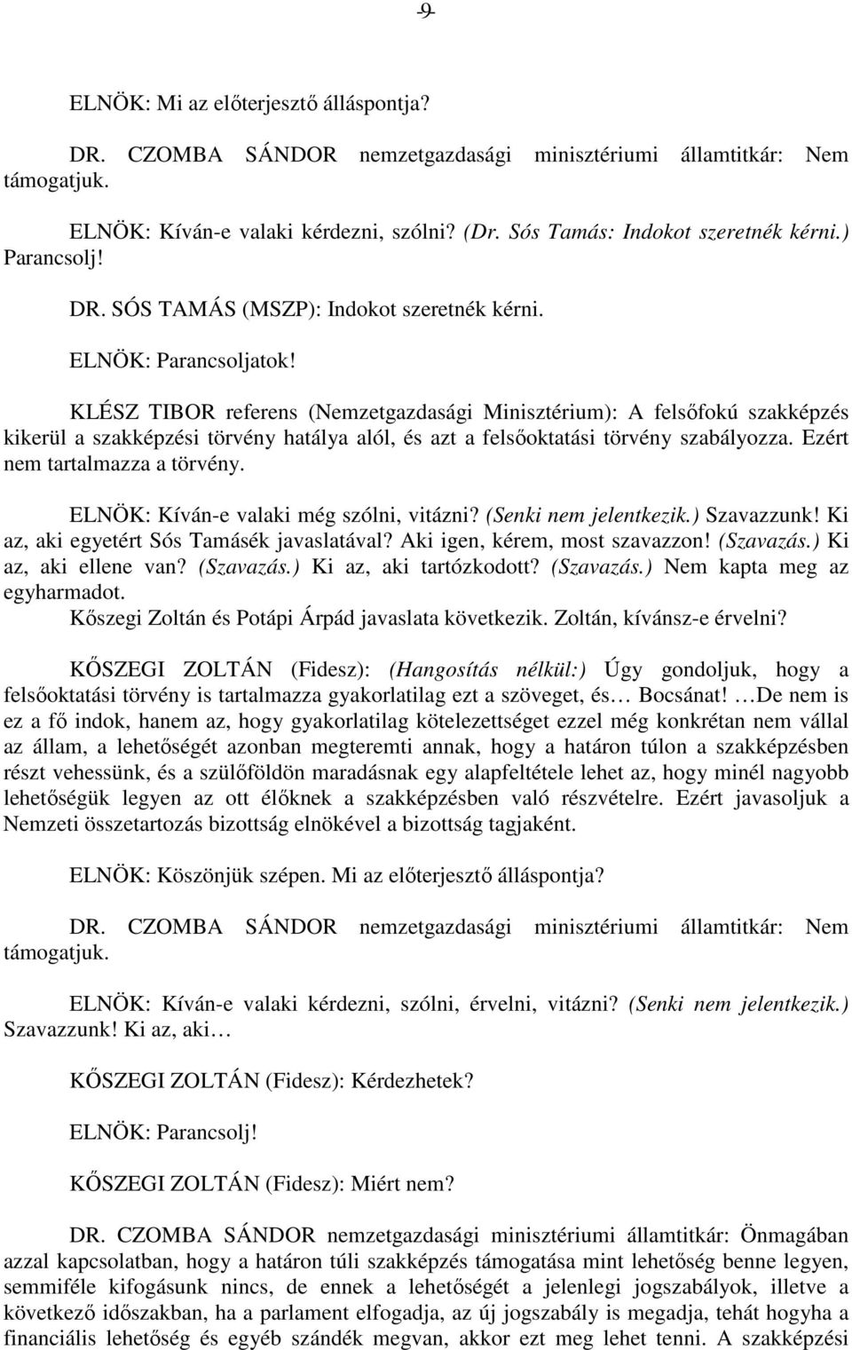 Ezért nem tartalmazza a törvény. ELNÖK: Kíván-e valaki még szólni, vitázni? (Senki nem jelentkezik.) Szavazzunk! Ki az, aki egyetért Sós Tamásék javaslatával? Aki igen, kérem, most szavazzon!