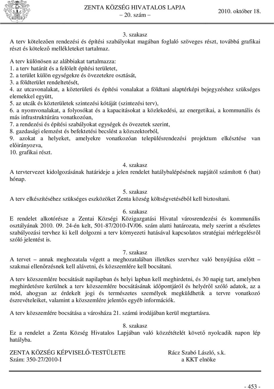 az utcavonalakat, a közterületi és építési vonalakat a földtani alaptérképi bejegyzéshez szükséges elemekkel együtt, 5. az utcák és közterületek szintezési kótáját (szintezési terv), 6.