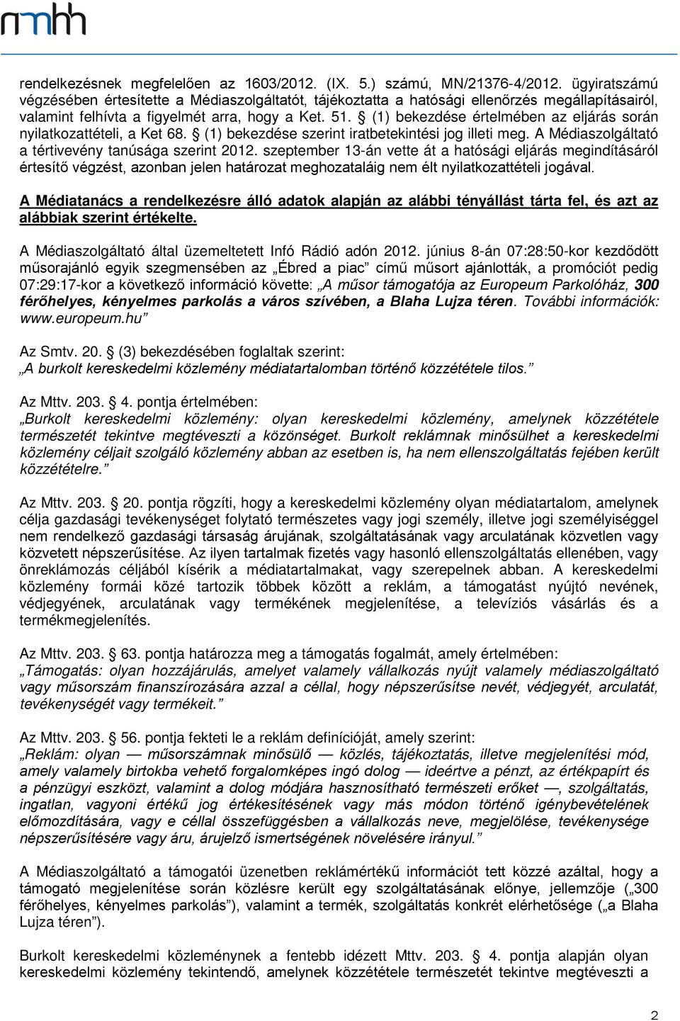 (1) bekezdése értelmében az eljárás során nyilatkozattételi, a Ket 68. (1) bekezdése szerint iratbetekintési jog illeti meg. A Médiaszolgáltató a tértivevény tanúsága szerint 2012.