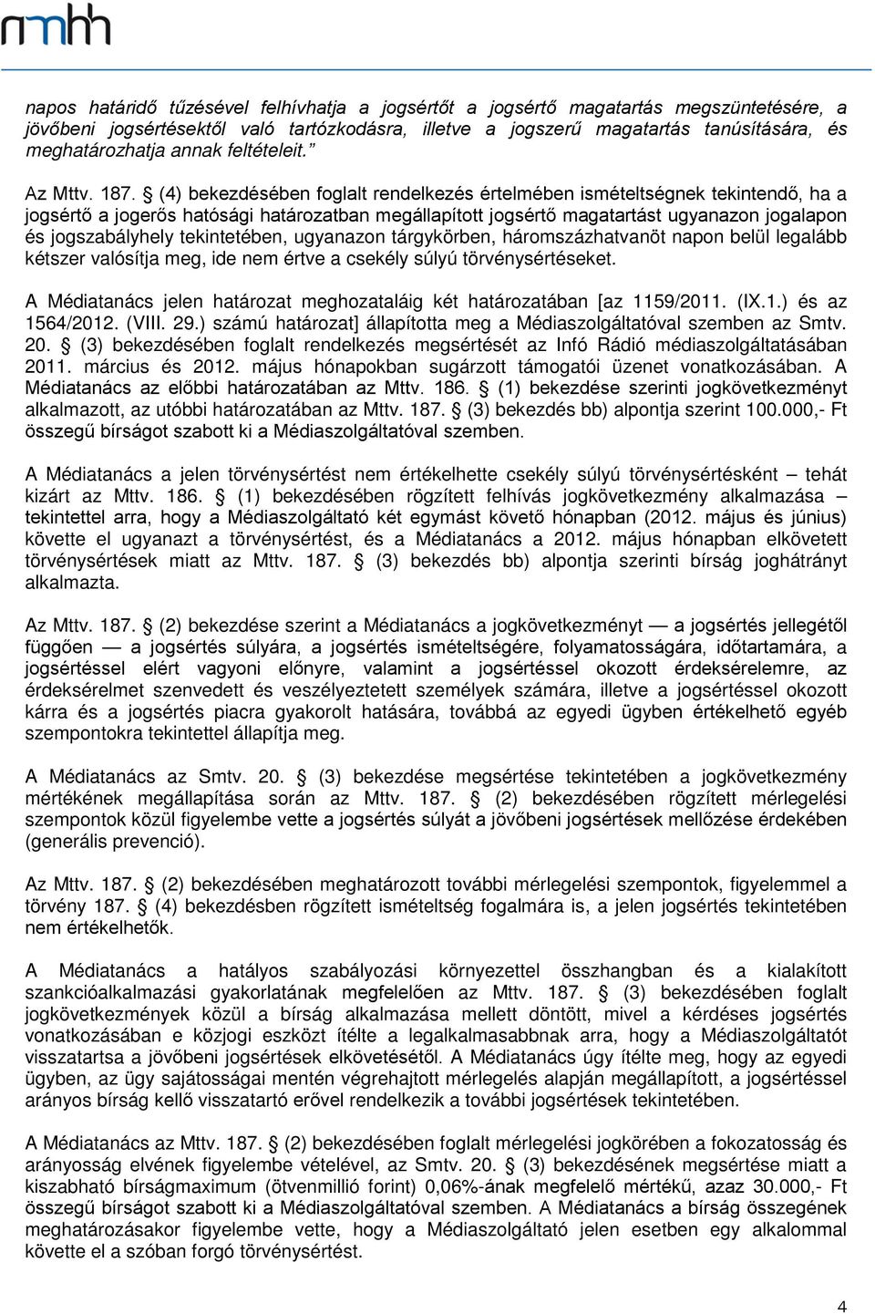 (4) bekezdésében foglalt rendelkezés értelmében ismételtségnek tekintendő, ha a jogsértő a jogerős hatósági határozatban megállapított jogsértő magatartást ugyanazon jogalapon és jogszabályhely