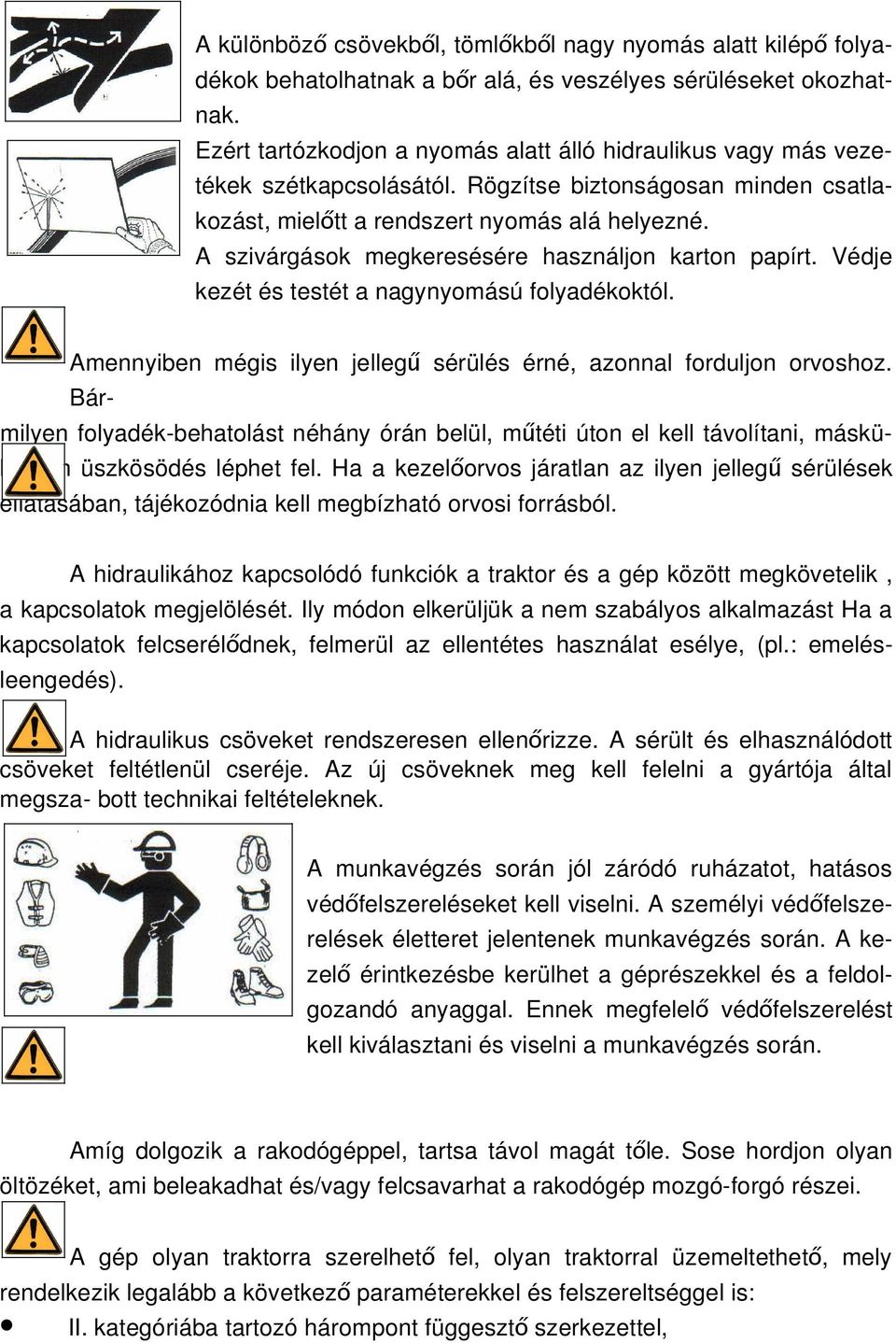 A szivárgások megkeresésére használjon karton papírt. Védje kezét és testét a nagynyomású folyadékoktól. Amennyiben mégis ilyen jellegű sérülés érné, azonnal forduljon orvoshoz.